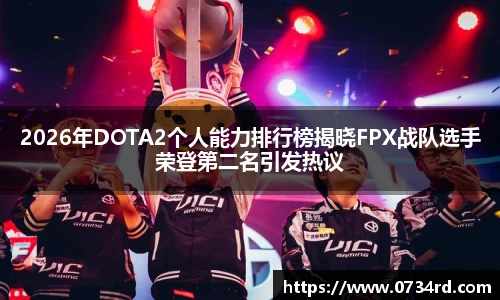 一竞技2026年DOTA2个人能力排行榜揭晓FPX战队选手荣登第二名引发热议